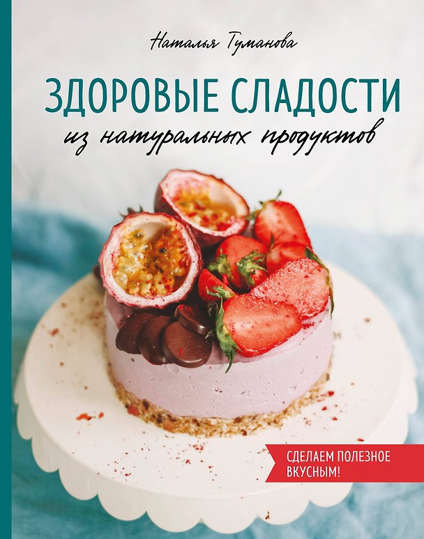 Книга Здоровые сладости из натуральных продуктов. Сделаем полезное вкусным! (Наталья Туманова) — 1