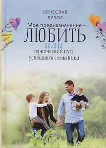 Мое предназначение любить или Героический путь успешного семьянина (Рузов)