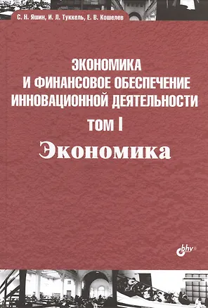Книга Экономика и финансовое обеспечение инновационной деятельности. Том 1. Экономика: учебник (Сергей Яшин)