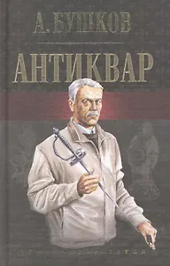 АНТИКВАР: "Антиквар", "Последняя пасха императора", "Сокровище антиквара". Романы / (8523). Бушков А. (Олма)