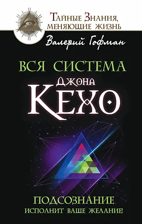 Книга Вся система Джона Кехо. Подсознание исполнит ваше желание! (Валерий Гофман)