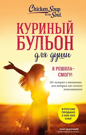 Книга Куриный бульон для души. Я решила - смогу! 101 история о женщинах, для которых нет ничего невозможного (лучшая цена) (Эми Ньюмарк)