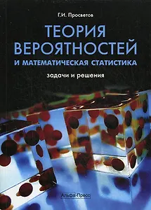 Теория вероятностей и математическая статистика: Задачи и решения: Учебно-практическое пособие / (мягк). Просветов Г. (Альфа-Пресс)