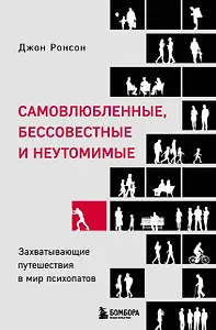 Самовлюбленные, бессовестные и неутомимые. Захватывающие путешествие в мир психопатов