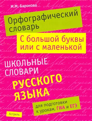 Орфографический словарь. С большой буквы или с маленькой: школьный словарь русского языка для подготовки к урокам, ГИА и ЕГЭ / (мягк). Баронова М. (АСТ) — 2256636 — 1