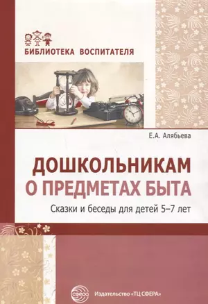 Дошкольникам о предметах быта. Сказки и беседы для детей 5—7 лет — 2721158 — 1