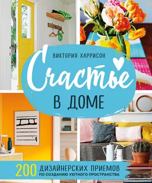 Счастье в доме. 200 дизайнерских приемов по созданию уютного пространства — 2879365 — 1