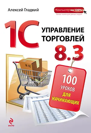 Книга 1С: Управление торговлей 8.3: 100 уроков для начинающих (Алексей Гладкий)