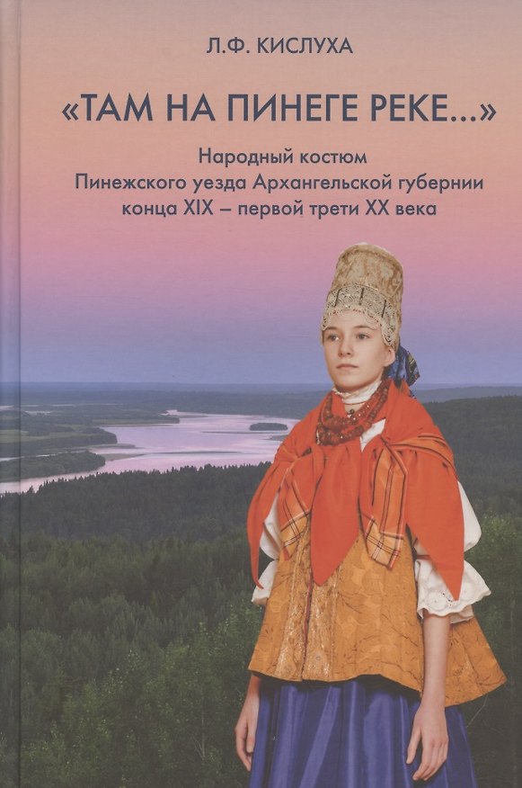 Книга "Там на Пинеге реке...". Народный костюм Пинежского уезда Архангельской губернии конца XIX - первой трети XX века (Людмила Кислуха) — 1