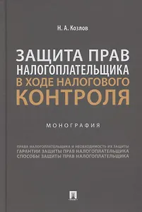 Защита прав налогоплательщика в ходе налогового контроля. Монография