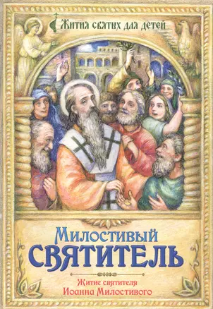 Милостивый святитель. Житие святителя Иоанна Милостивого в пересказе для детей — 2512534 — 1