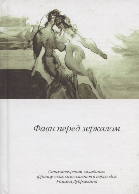 

Фавн перед зеркалом. Стихотворения "младших" французских символистов в переводах Романа Дубровкина