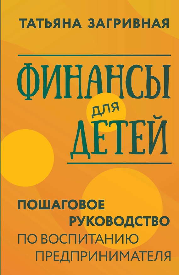 Книга Финансы для детей. Пошаговое руководство по воспитанию предпринимателя (Татьяна Загривная) — 1