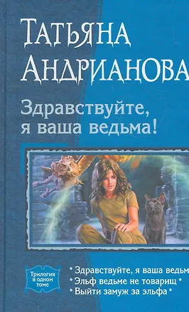 Книга Здравствуйте, я ваша ведьма!: Здравствуйте, я ваша ведьма!, Эльф ведьме не товарищ, Выйти замуж за эльфа (Татьяна Андрианова)