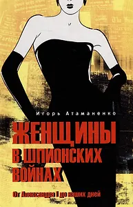 Женщины в шпионских войнах. От Александра l до наших дней