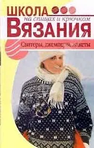 Свитеры джемперы жакеты (Школа вязания на спицах и крючком). Карпова О. (Мир книги)