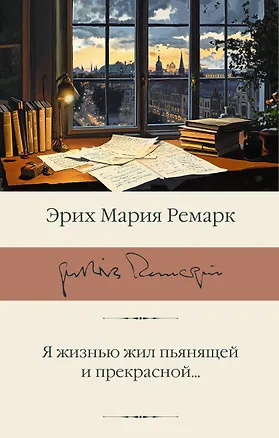Книга Я жизнью жил пьянящей и прекрасной... (Эрих Мария Ремарк)