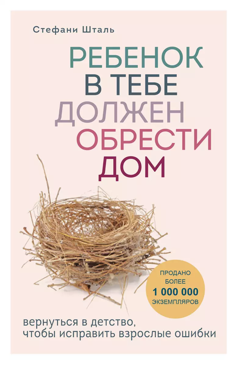 Ребенок в тебе должен обрести дом. Вернуться в детство, чтобы исправить  взрослые ошибки (Стефани Шталь) - купить книгу с доставкой в  интернет-магазине «Читай-город». ISBN: 978-5-04-102132-0