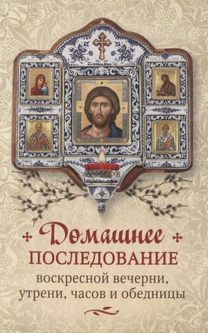 

Домашнее последование воскресной вечерни, утрени, часов и обедницы