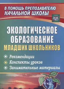 Экологическое образование младших школьников: рекомендации, конспекты уроков, занимательные материалы. ФГОС