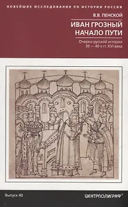 Иван Грозный. Начало пути. Очерки русской истории 30—40­х годов XVI века