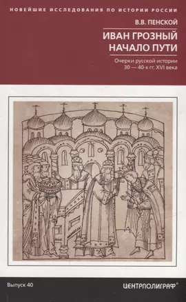 Иван Грозный. Начало пути. Очерки русской истории 30—40­х годов XVI века — 2963444 — 1