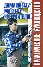 Домашнему мастеру и строителю: Практическое руководство: Справочник — 2089257 — 1