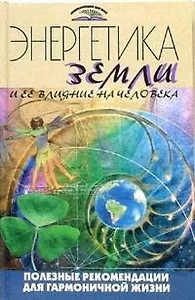 Энергетика Земли и ее влияние на человека Полезные рекомендации для гармоничной жизни (Энциклопедии для всех). Харенко А. (Феникс)