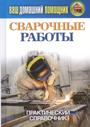 Ваш домашний помощник. Сварочные работы. Практический справочник — 2450186 — 1