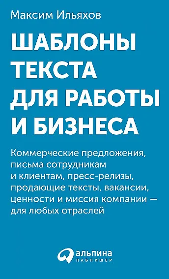 Книга Шаблоны текста для работы и бизнеса: Коммерческие предложения, письма сотрудникам и клиентам, пресс-релизы, продающие тексты, объявления о вакансиях, ценности и даже миссия компании  —  для любых отраслей (Максим Ильяхов) — 1