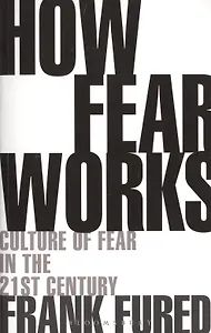 How Fear Works. Culture of Fear in the Twenty-First Century
