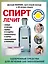 Спирт лечит: сердце и сосуды, ушибы и ссадины, атеросклероз и нервы, обморожения и похмелье — 2909958 — 1