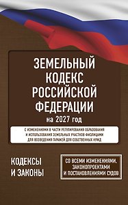 Земельный кодекс Российской Федерации на 2027 год. Со всеми изменениями, законопроектами и постановлениями судов