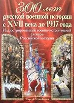 300 лет русской военной истории с XVII в до 1917 г.Иллюстрированный военно-исторический словарь Российской империи — 2155532 — 1