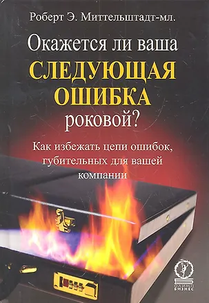 Книга Окажется ли ваша следующая ошибка роковой? Как избежать цепи ошибок губительных для вашей компании ()