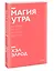 Магия утра. Как первый час дня определяет ваш успех. Покетбук нов. — 2885607 — 3