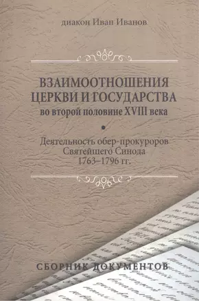 Взаимоотношения Церкви и государства во второй половине XVIII века (деятельность обер-прокуроров Святейшего Синода 1763-1796 гг.). Сборник документов — 2570807 — 1