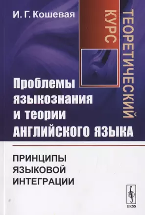 Проблемы языкознания и теории английского языка. Принципы языковой интеграции. Теоретический курс — 2785798 — 1