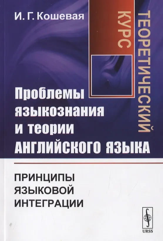 Книга Проблемы языкознания и теории английского языка. Принципы языковой интеграции. Теоретический курс (Инна Кошевая) — 1