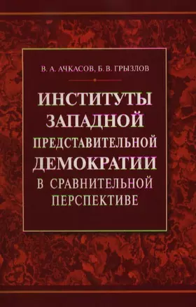 Институты западной представительной демократии в сравнительной перспективе. Ачкасов В. (Бизнес-пресса) — 2106325 — 1