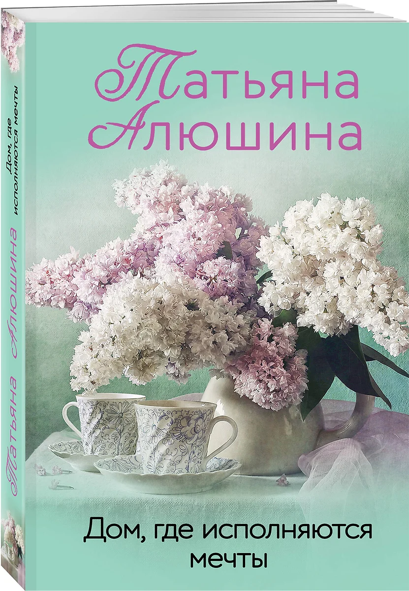 Дом, где исполняются мечты (Татьяна Алюшина) - купить книгу с доставкой в  интернет-магазине «Читай-город». ISBN: 978-5-04-165762-8