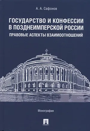 Книга Государство и конфессии в позднеимперской России: правовые аспекты взаимоотношений. Монография (Александр Сафонов)