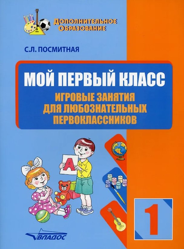 Книга Мой первый класс. Игровые занятия для любознательных первоклассников. Учебное пособие для внеклассной работы с учащимися 1 классов общеобразовательных школ (Светлана Посмитная) — 1