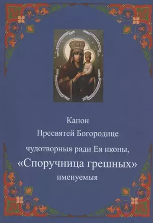 Канон Пресвятей Богородице чудотворныя ради Ея иконы, "Споручница грешных" именуемыя — 2942817 — 1