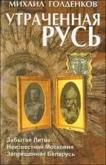 Утраченная Русь : забытая Литва, неизвестная Московия, запрещенная Беларусь / 2-е изд. — 2205061 — 1