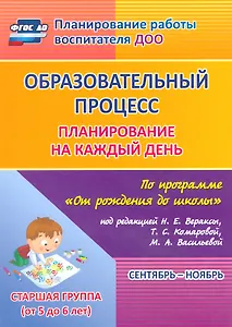 Образовательный процесс. Планирование на каждый день по программе "От рождения до школы" под ред. Н.Е. Вераксы и др. Сентябрь-ноябрь. Старшая группа