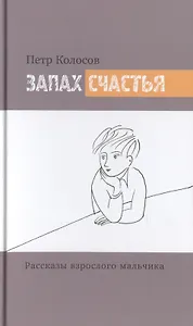 Запах счастья. Рассказы взрослого мальчика