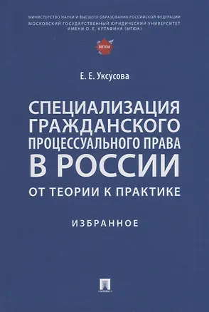 Книга Специализация гражданского процессуального права в России: от теории к практике: избранное (Елена Уксусова)