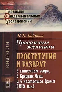 Продажные женщины: Проституция и разврат в античном мире, в Средние века и в настоящее время (XIX век). Стереотип. изд.
