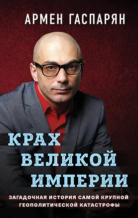 Книга Крах Великой империи. Загадочная история самой крупной геополитической катастрофы (Армен Гаспарян)